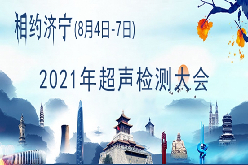 2021中國超聲檢測大會于2022年8月13日-15日在山東省濟寧市舉行